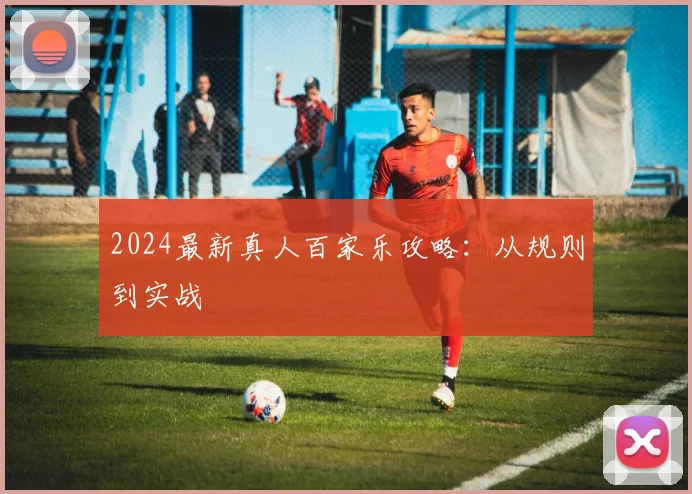 2024最新真人百家乐攻略：从规则到实战