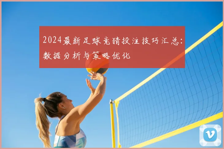 2024最新足球竞猜投注技巧汇总：数据分析与策略优化