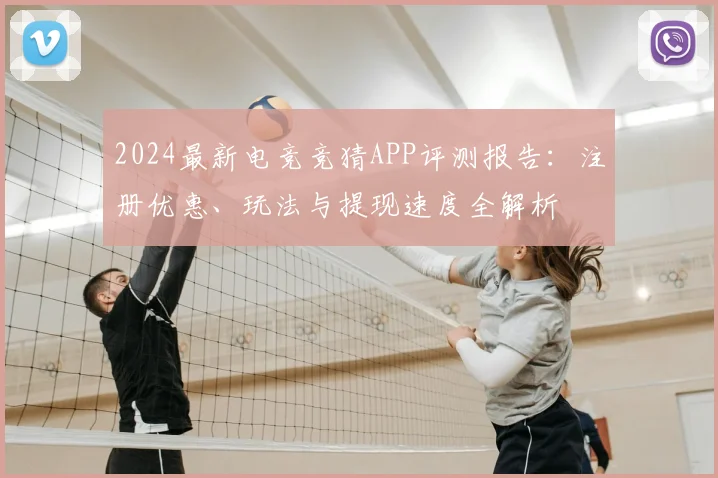 2024最新电竞竞猜APP评测报告：注册优惠、玩法与提现速度全解析