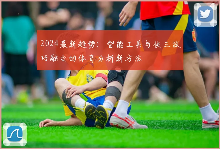 2024最新趋势：智能工具与快三技巧融合的体育分析新方法