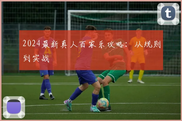 2024最新真人百家乐攻略：从规则到实战